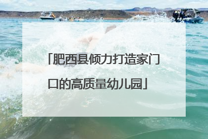 肥西县倾力打造家门口的高质量幼儿园