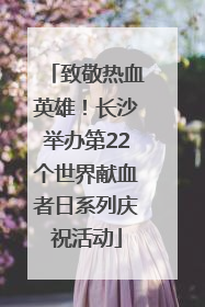 致敬热血英雄！长沙举办第22个世界献血者日系列庆祝活动