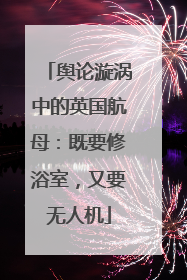 舆论漩涡中的英国航母：既要修浴室，又要无人机