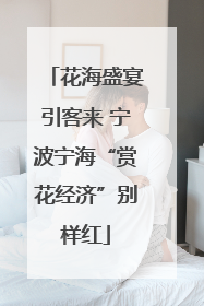 花海盛宴引客来 宁波宁海“赏花经济”别样红