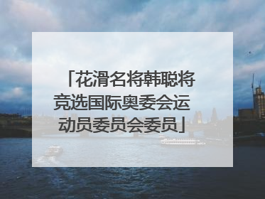 花滑名将韩聪将竞选国际奥委会运动员委员会委员