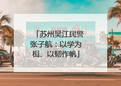 苏州吴江民警张子航：以学为楫、以韧作帆