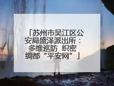 苏州市吴江区公安局盛泽派出所：多维巡防  织密绸都“平安网”