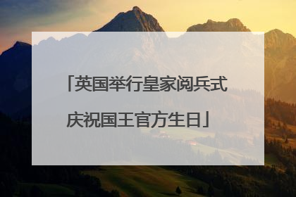 英国举行皇家阅兵式庆祝国王官方生日