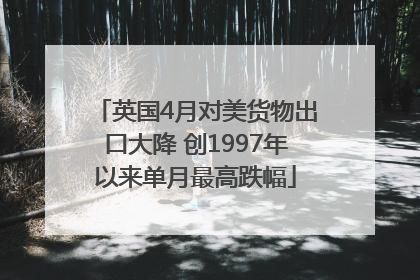英国4月对美货物出口大降 创1997年以来单月最高跌幅