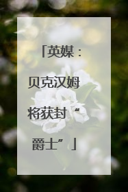 英媒：贝克汉姆将获封“爵士”