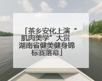 茶乡安化上演“肌肉美学”大赏 湖南省健美健身锦标赛落幕
