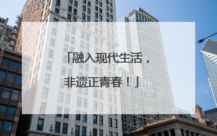 融入现代生活，非遗正青春！