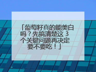 葡萄籽真的能美白吗？先搞清楚这 3 个关键问题再决定要不要吃！