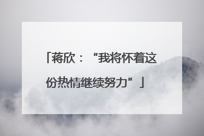 蒋欣：“我将怀着这份热情继续努力”