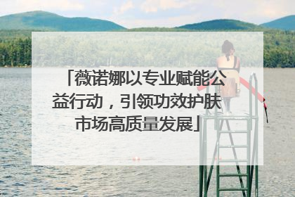 薇诺娜以专业赋能公益行动，引领功效护肤市场高质量发展