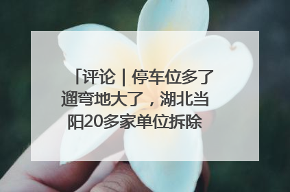 评论｜停车位多了遛弯地大了，湖北当阳20多家单位拆除围墙方便居民