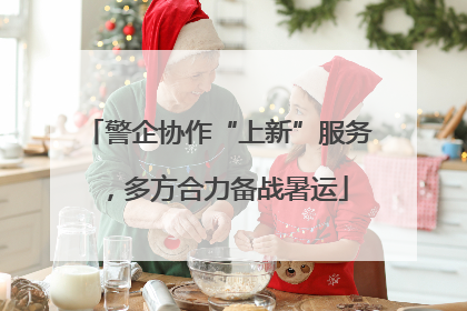 警企协作“上新”服务，多方合力备战暑运