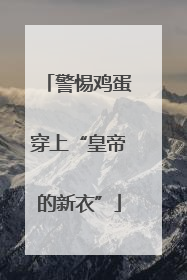 警惕鸡蛋穿上“皇帝的新衣”