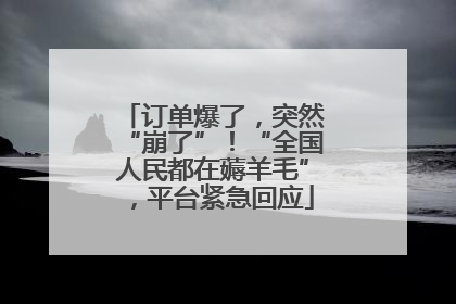 订单爆了，突然“崩了”！“全国人民都在薅羊毛”，平台紧急回应