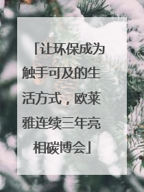 让环保成为触手可及的生活方式，欧莱雅连续三年亮相碳博会