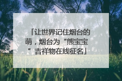 让世界记住烟台的萌，烟台为“熊宝宝”吉祥物在线征名