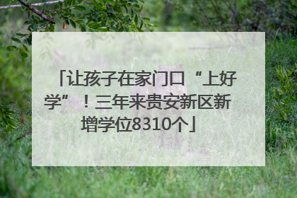 让孩子在家门口“上好学”！三年来贵安新区新增学位8310个