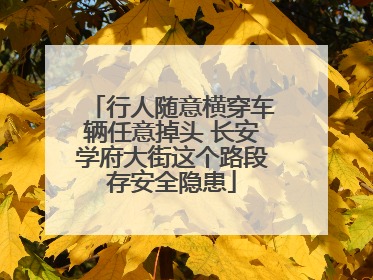 行人随意横穿车辆任意掉头 长安学府大街这个路段存安全隐患
