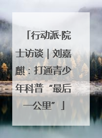 行动派·院士访谈｜刘嘉麒：打通青少年科普“最后一公里”