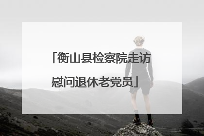 衡山县检察院走访慰问退休老党员