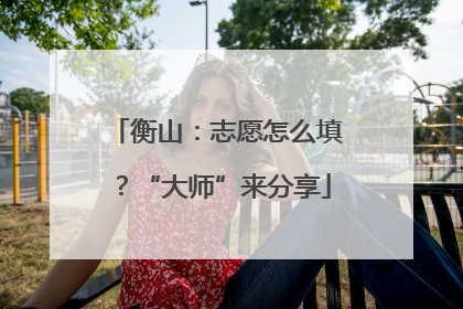 衡山：志愿怎么填？“大师”来分享
