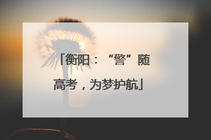 衡阳：“警”随高考，为梦护航