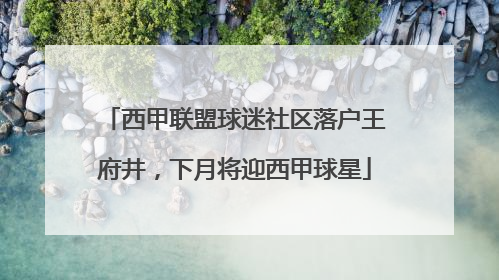 西甲联盟球迷社区落户王府井，下月将迎西甲球星