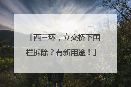 西三环，立交桥下围栏拆除？有新用途！