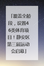 覆盖全龄段，设置46类体育项目！静安区第三届运动会启幕