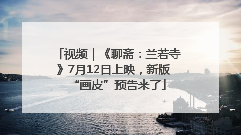 视频｜《聊斋：兰若寺》7月12日上映，新版“画皮”预告来了