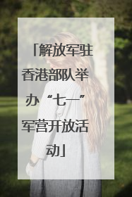 解放军驻香港部队举办“七一”军营开放活动