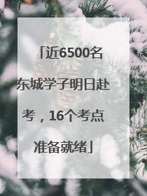 近6500名东城学子明日赴考，16个考点准备就绪