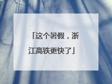 这个暑假，浙江高铁更快了