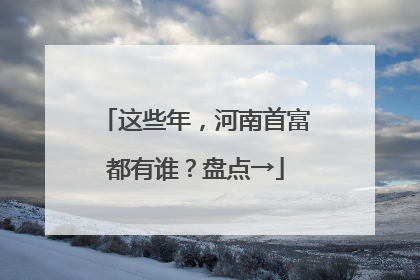 这些年，河南首富都有谁？盘点→