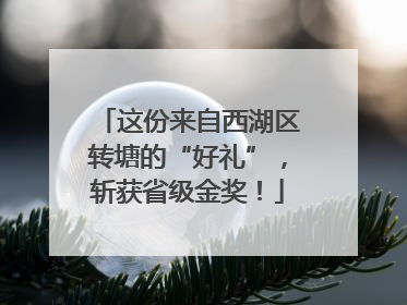 这份来自西湖区转塘的“好礼”，斩获省级金奖！