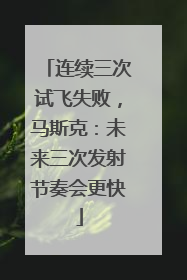 连续三次试飞失败，马斯克：未来三次发射节奏会更快