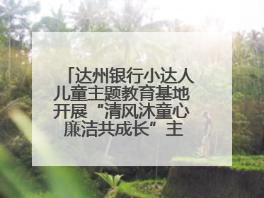 达州银行小达人儿童主题教育基地开展“清风沐童心 廉洁共成长”主题教育活动