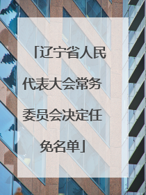 辽宁省人民代表大会常务委员会决定任免名单