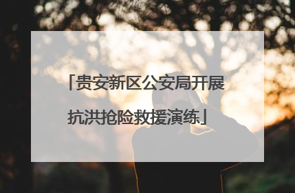 贵安新区公安局开展抗洪抢险救援演练