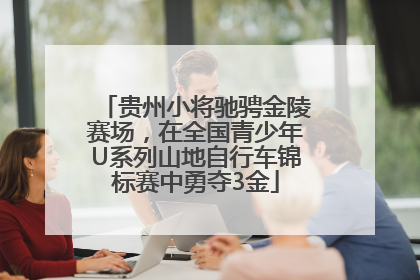 贵州小将驰骋金陵赛场，在全国青少年U系列山地自行车锦标赛中勇夺3金