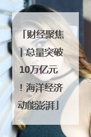 财经聚焦丨总量突破10万亿元！海洋经济动能澎湃