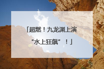 超燃！九龙渊上演“水上狂飙”！