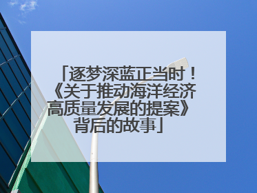 逐梦深蓝正当时！《关于推动海洋经济高质量发展的提案》背后的故事