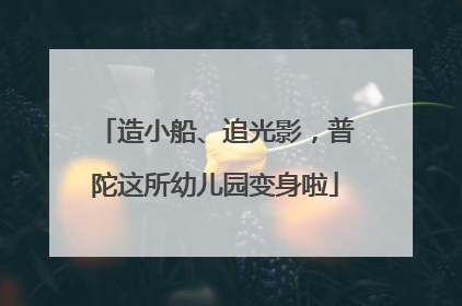 造小船、追光影，普陀这所幼儿园变身啦