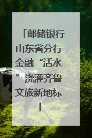 邮储银行山东省分行金融“活水”浇灌齐鲁文旅新地标