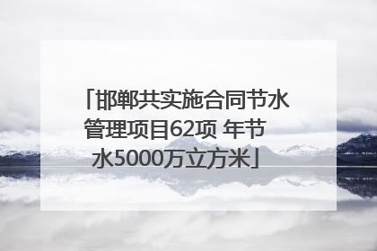 邯郸共实施合同节水管理项目62项 年节水5000万立方米