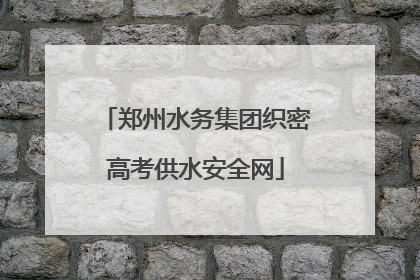 郑州水务集团织密高考供水安全网