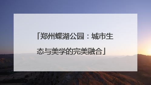 郑州蝶湖公园：城市生态与美学的完美融合