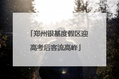 郑州银基度假区迎高考后客流高峰